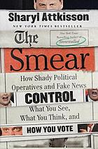 The smear : how shady political operatives and fake news control what you see, what you think, and how you vote
