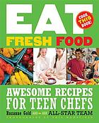 Eat fresh food : awesome recipes for teen chefs