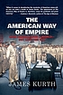 The American way of empire : how America won a... by  James Kurth 