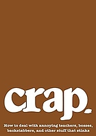Crap : how to deal with annoying teachers, bosses, backstabbers, and other stuff that stinks
