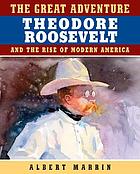 The great adventure : Theodore Roosevelt and the rise of modern America