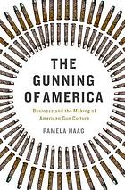 The gunning of America: business and the making of American gun culture