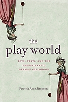 The play world : toys, texts, and the transatlantic German childhood