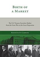 Birth of a market : the U.S. Treasury securities market from the Great War to the Great Depression