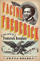 Facing Frederick : the life of Frederick Douglass, a monumental American man