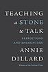Teaching a stone to talk : expeditions and encounters by  Annie Dillard 
