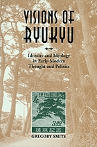 Visions of Ryukyu : identity and ideology in early-modern thought and politics