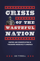 Crisis of the wasteful nation : empire and conservation in Theodore Roosevelt's America