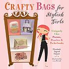 Crafty bags for stylish girls : uniquely chic purses, pouches & pocketbooks