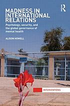 Madness in international relations : psychology, security, and the global governance of mental health