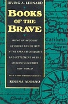 Books of the brave : being an account of books and of men in the Spanish conquest and settlement of the sixteenth-century New World