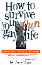 How to survive your own gay life : an adult guide to love, sex, and relationships