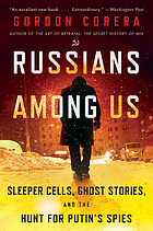 Russians among us : sleeper cells, ghost stories, and the hunt for Putin's spies