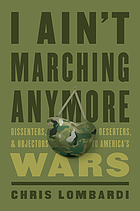 I ain't marching anymore : dissenters, deserters, and objectors to America's wars