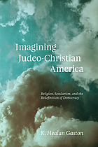 Imagining Judeo-Christian America : religion, secularism, and the redefinition of democracy