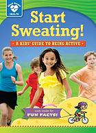 Start sweating! : a kids' guide to being active