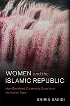 Women and the Islamic republic : how gendered citizenship conditions the Iranian state