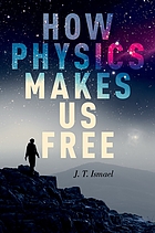 How physics makes us free by Jenann Ismael 