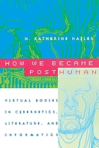 How we became posthuman : virtual bodies in cybernetics, literature, and informatics