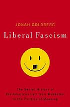 Liberal fascism : the secret history of the American left from Mussolini to the politics of meaning