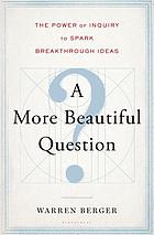 A more beautiful question : the power of inquiry to spark breakthrough ideas