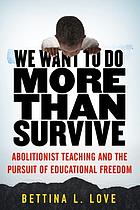 WE WANT TO DO MORE THAN SURVIVE : abolitionist teaching and the pursuit of educational freedom.