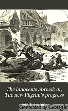 The innocents abroad, or, The new pilgrims' progress : being some account of the steamship Quaker City's pleasure excursion to Europe and the Holy Land : with descriptions of countries, nations, incidents, and adventures as they appeared to the author