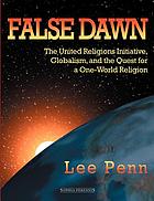 False dawn : the United Religions Initiative, globalism, and the quest for a one-world religion