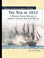 The War of 1812 : a primary source history of America's Second War with Britain