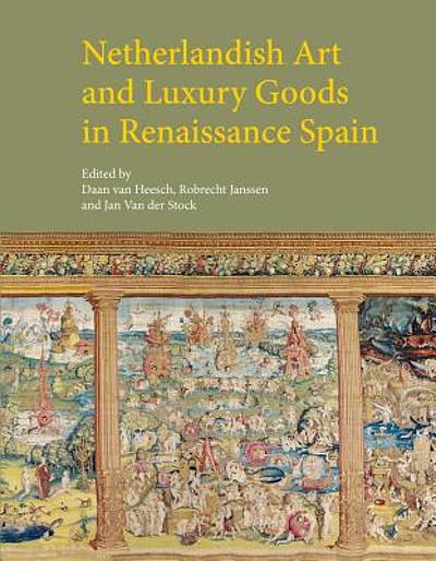 Netherlandish art and luxury goods in Renaissance Spain : studies in honor  of Professor Jan Karel Steppe (1918-2009)