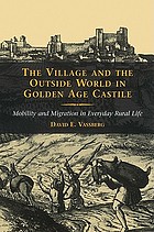 The village and the outside world in Golden Age Castile : mobility and migration in everyday rural life