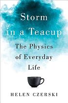 Storm in a teacup : the physics of everyday life by Helen Czerski