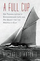 A full cup : Sir Thomas Lipton's extraordinary life and his quest for the America's Cup