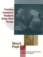 Creating innovative products using total design : the living legacy of Stuart Pugh