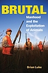 Brutal : manhood and the exploitation of animals by Brian Luke