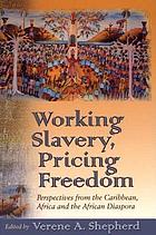 Working slavery, pricing freedom : perspectives from the Caribbean, Africa and the African diaspora