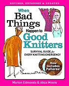 When bad things happen to good knitters : survival guide for every knitting emergency