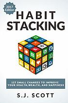 Habit stacking : 127 small changes to improve your health, wealth, and happiness