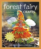 Forest fairy crafts : enchanting fairies & felt friends from simple supplies : 28+ projects to create & share