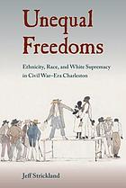 Unequal freedoms ethnicity, race, and white supremacy in Civil War-era Charleston