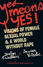 Yes Means Yes!: visions of female sexual power & a world without rape