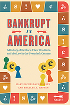 Bankrupt in America : a history of debtors, their creditors, and thelaw in the twentieth century