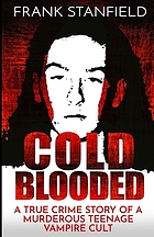 Cold Blooded : A True Crime Story of a Murderous Teenage Vampire Cult.