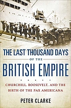 The last thousand days of the British empire Churchill, Roosevelt, and the birth of the Pax Americana