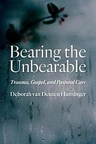 Bearing the unbearable : trauma, gospel, and pastoral care