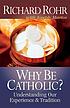Why be Catholic? : understanding our experience... by  Richard Rohr 