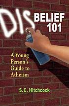 Disbelief 101 : a young person's guide to atheism