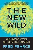 The new wild : why invasive species will be nature's salvation