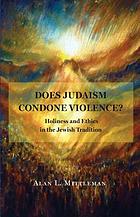 Does Judaism condone violence? : holiness and ethics in the Jewish tradition