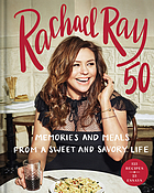 Rachael Ray 50 : memories and meals from a sweet and savory life : a cookbook